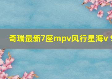 奇瑞最新7座mpv风行星海v 9